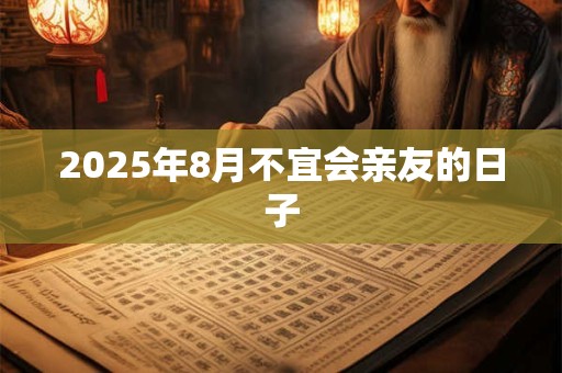 2025年8月不宜会亲友的日子