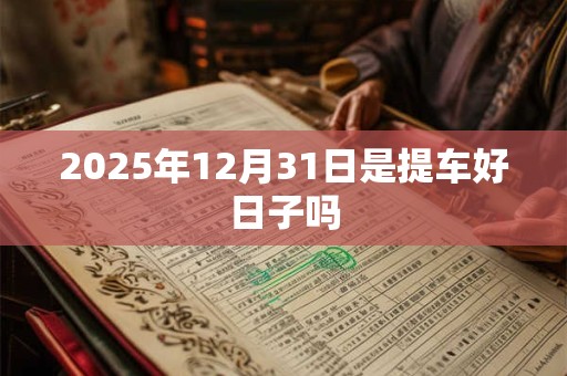 2025年12月31日是提车好日子吗