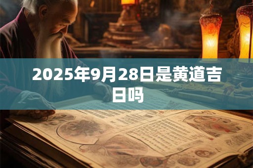 2025年9月28日是黄道吉日吗