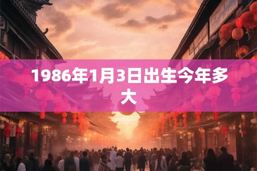 1986年1月3日出生今年多大