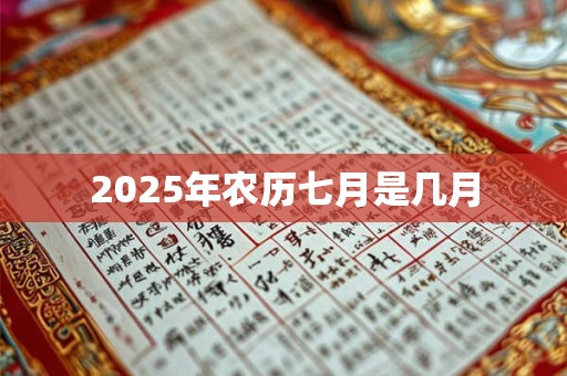 2025年农历七月是几月