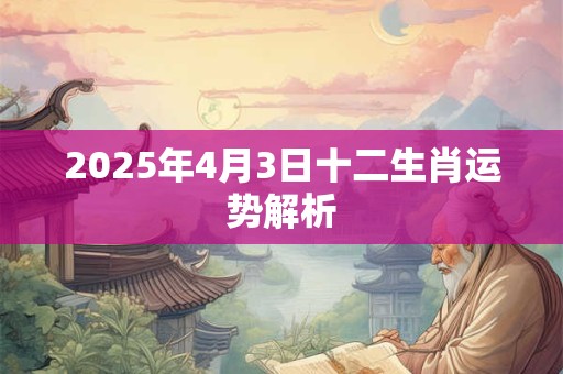 2025年4月3日十二生肖运势解析
