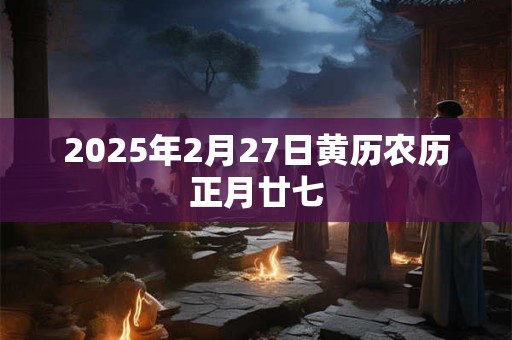 2025年2月27日黄历农历正月廿七