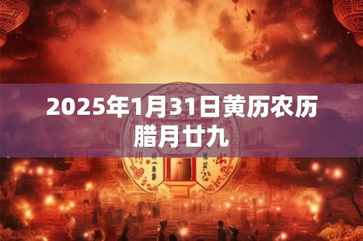 2025年1月31日黄历农历腊月廿九