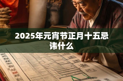 2025年元宵节正月十五忌讳什么