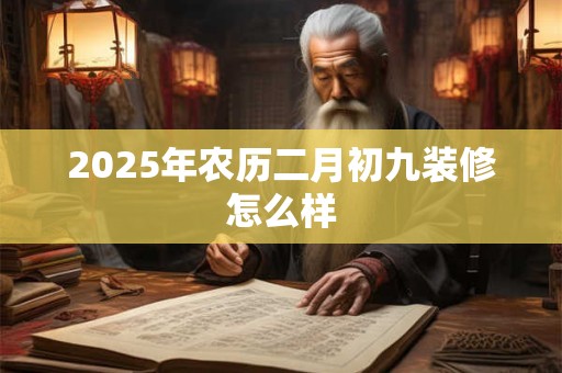2025年农历二月初九装修怎么样