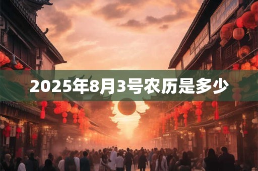 2025年8月3号农历是多少