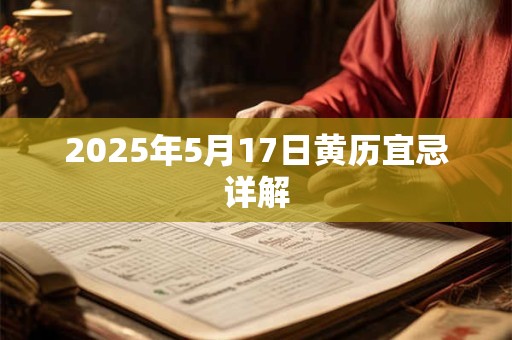 2025年5月17日黄历宜忌详解 2025年5月17日黄历宜忌详解