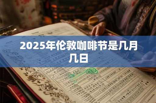 2025年伦敦咖啡节是几月几日 2025年伦敦咖啡节是几月几日