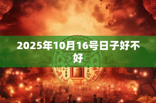 2025年10月16号日子好不好