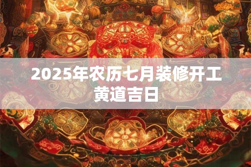 2026年农历七月装修开工黄道吉日 2026年农历七月装修开工黄道吉日