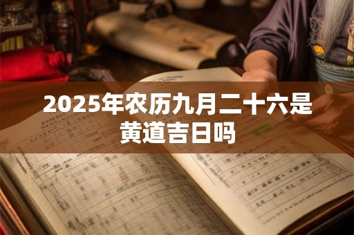 2026年农历九月二十六是黄道吉日吗