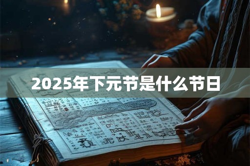 2025年下元节是什么节日