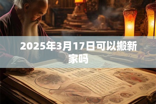2025年3月17日可以搬新家吗