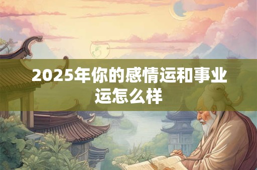 2025年你的感情运和事业运怎么样