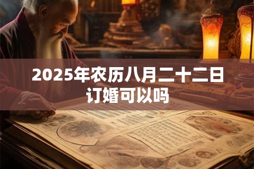 2025年农历八月二十二日订婚可以吗