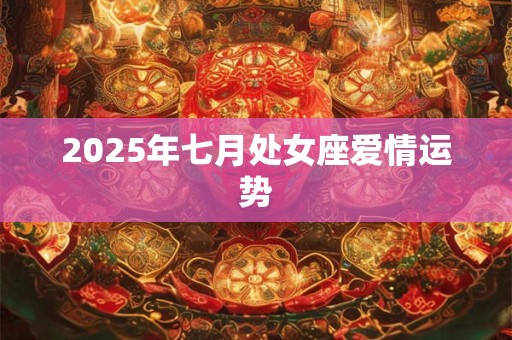 2025年七月处女座爱情运势