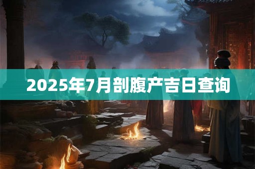 2025年7月剖腹产吉日查询