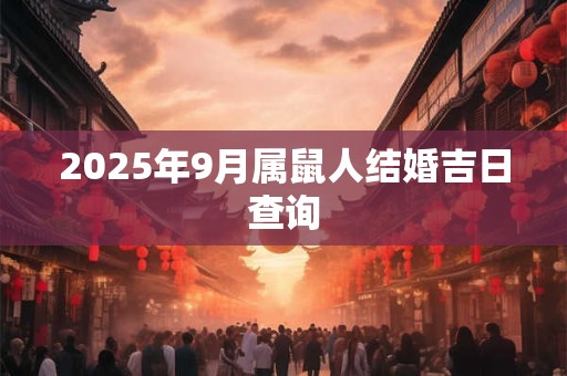 2025年9月属鼠人结婚吉日查询
