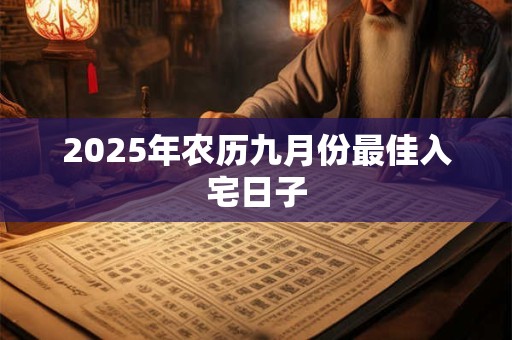 2025年农历九月份最佳入宅日子
