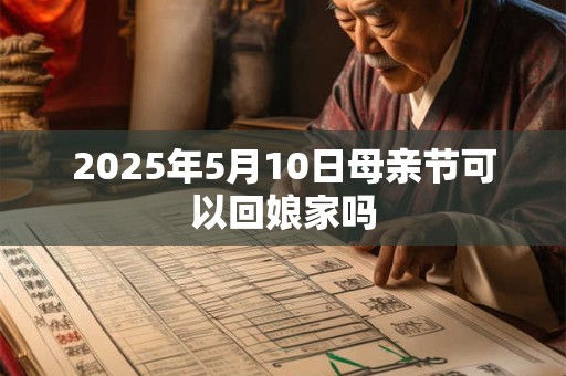 2025年5月10日母亲节可以回娘家吗