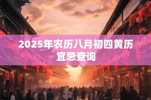 2025年农历八月初四黄历宜忌查询