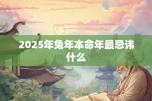 2025年兔年本命年最忌讳什么