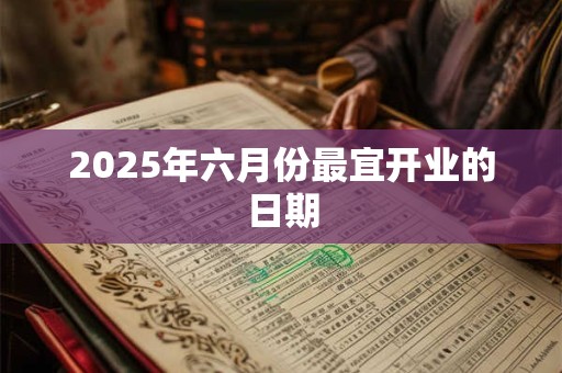 2025年六月份最宜开业的日期