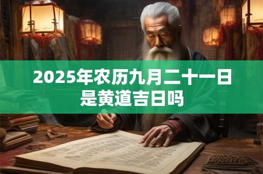 2025年农历九月二十一日是黄道吉日吗