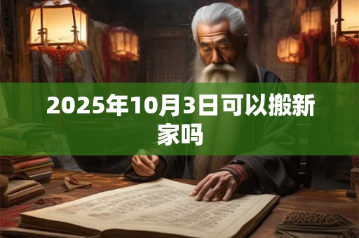 2025年10月3日可以搬新家吗