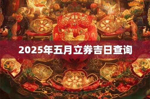 2025年五月立券吉日查询