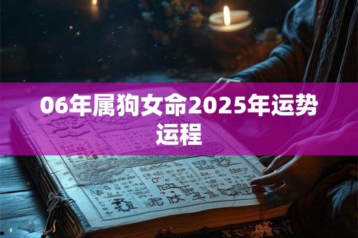 06年属狗女命2025年运势运程