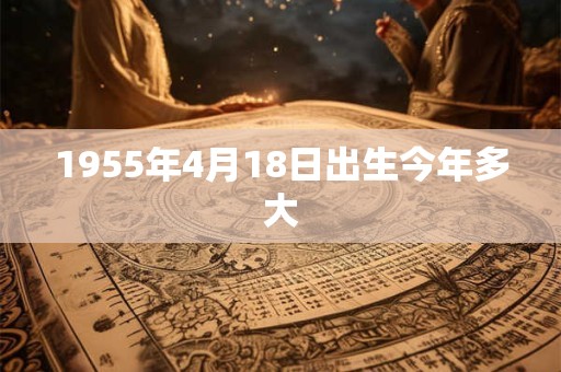 1955年4月18日出生今年多大