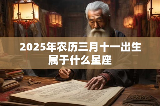 2025年农历三月十一出生属于什么星座