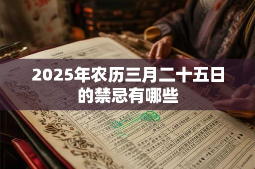 2025年农历三月二十五日的禁忌有哪些