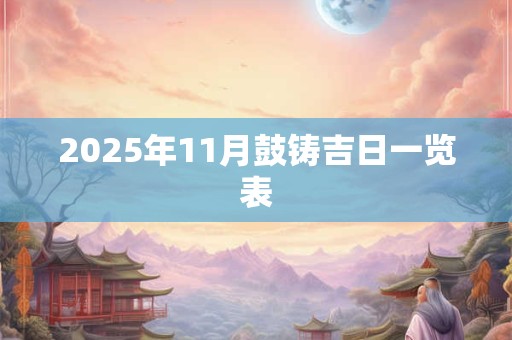 2025年11月鼓铸吉日一览表 2025年11月鼓铸吉日一览表