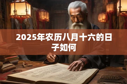 2025年农历八月十六的日子如何