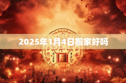 2025年1月4日搬家好吗