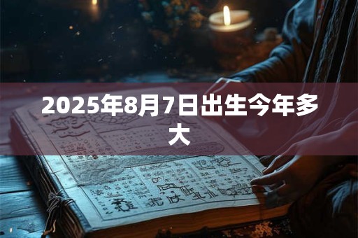 2025年8月7日出生今年多大