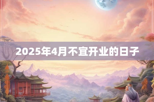 2025年4月不宜开业的日子
