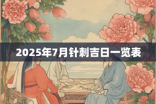 2025年7月针刺吉日一览表