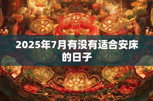 2025年7月有没有适合安床的日子