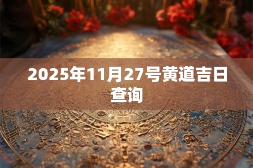 2025年11月27号黄道吉日查询