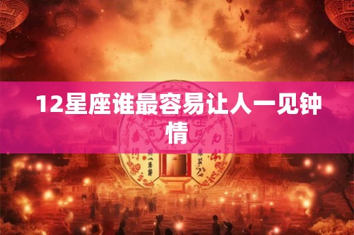 12星座谁最容易让人一见钟情
