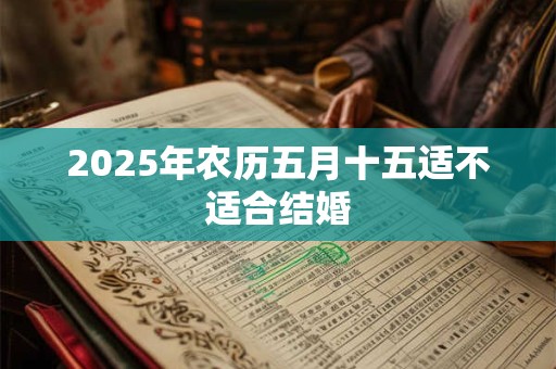 2025年农历五月十五适不适合结婚