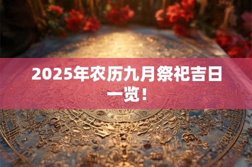 2025年农历九月祭祀吉日一览！