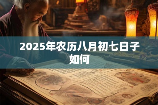 2025年农历八月初七日子如何