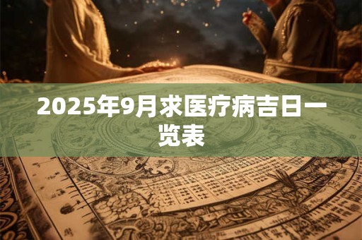 2026年9月求医疗病吉日一览表 2026年9月求医疗病吉日一览表
