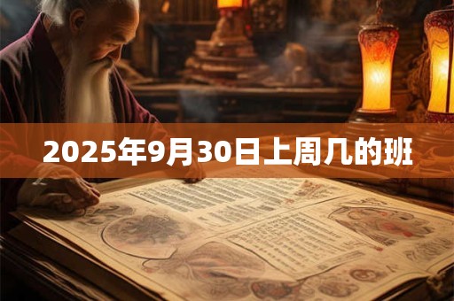 2025年9月30日上周几的班
