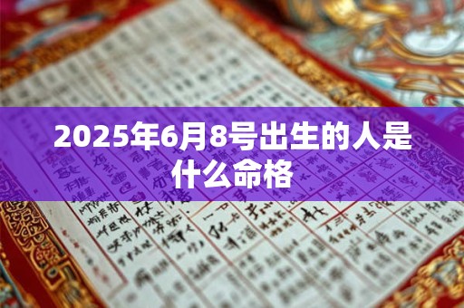 2025年6月8号出生的人是什么命格
